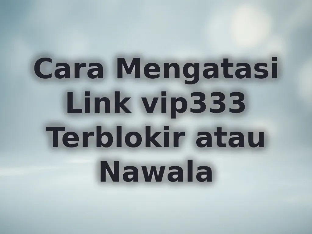 Cara Mengatasi Link vip333 Terblokir