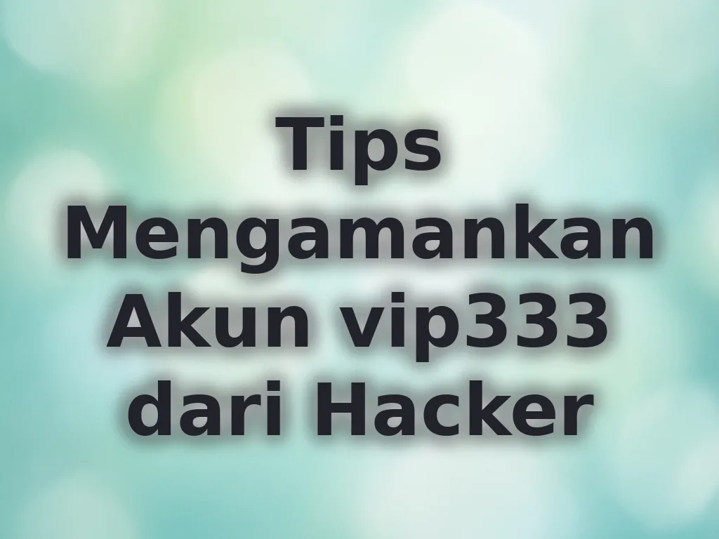Tips Mengamankan Akun vip333